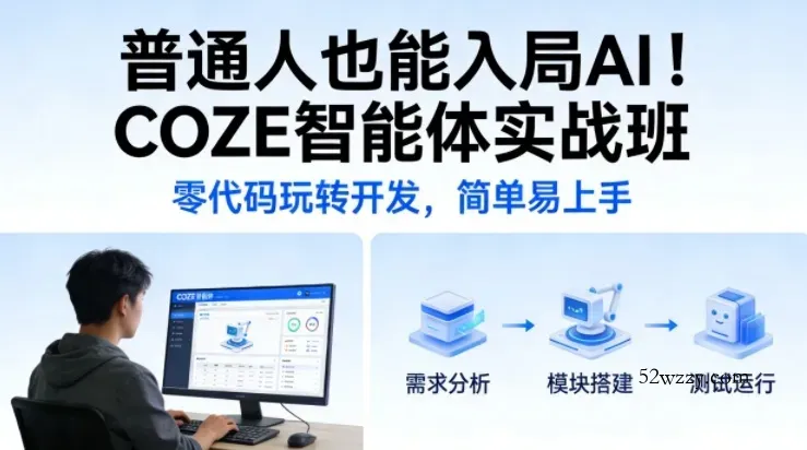 普通人也能入局AI!COZE智能体实战班,零代码玩转开发,简单易上手-微众资源