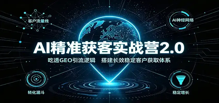 AI精准获客实战营2.0:吃透GEO引流逻辑,搭建长效稳定客户获取体系-微众资源