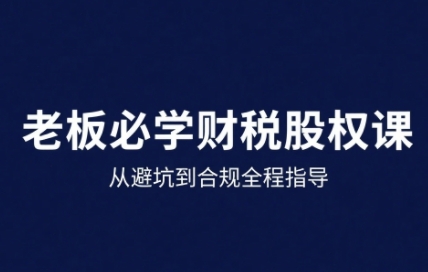 25年企业财税与股权实战课，从避坑到合规全程指导-微众资源