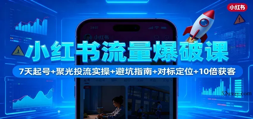小红书流量爆破课：7天起号+聚光投流实操+避坑指南+对标定位+10倍获客-微众资源