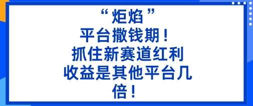 “炬焰”：平台撒钱期！抓住新赛道红利，5分钟二创内容，收益是其他平台几倍！-微众资源