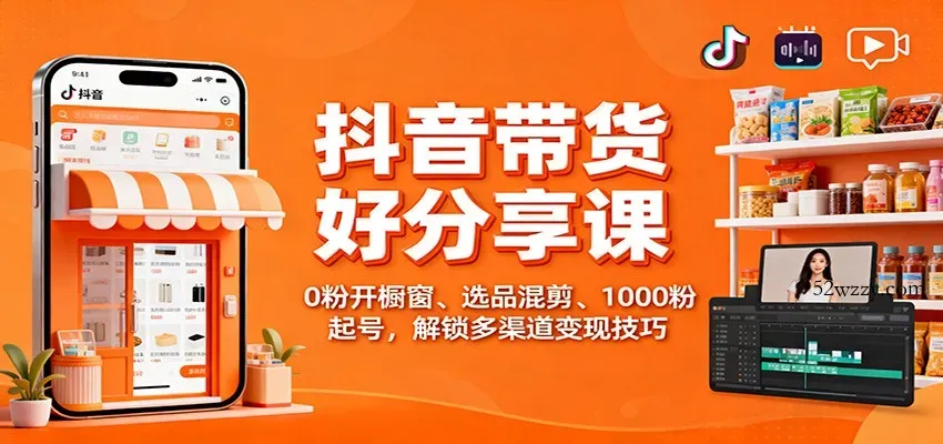 抖音带货好物分享课：0粉开橱窗、选品混剪、1000粉起号，解锁多渠道变现技巧-微众资源