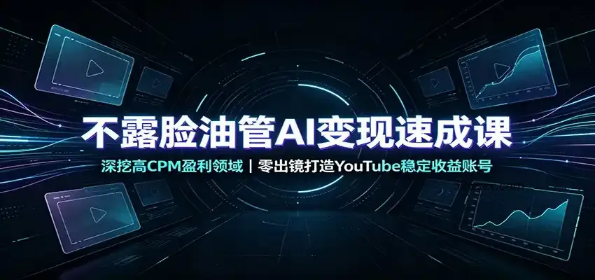 不露脸油管AI变现速成课：深挖高CPM盈利领域，零出镜打造YouTube稳定收益账号-微众资源