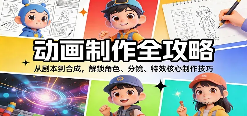 动画制作全攻略：从剧本到合成，解锁角色、分镜、特效核心制作技巧-微众资源