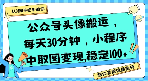 公众号头像搬运，每天30分钟，小程序中取图变现稳定100+-微众资源