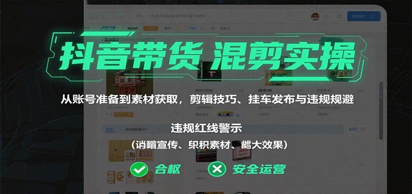抖音带货混剪实操：从账号准备到素材获取，剪辑技巧、挂车发布与违规规避-微众资源