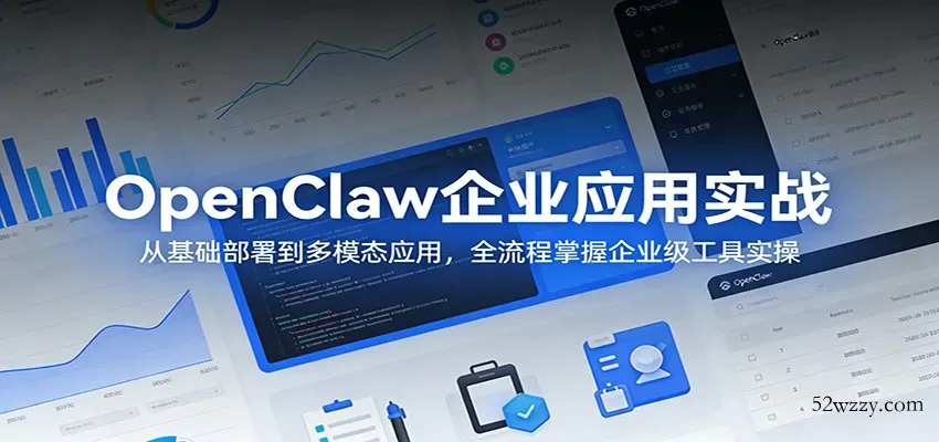 OpenClaw企业应用实战：从基础部署到多模态应用，全流程掌握企业级工具实操-微众资源