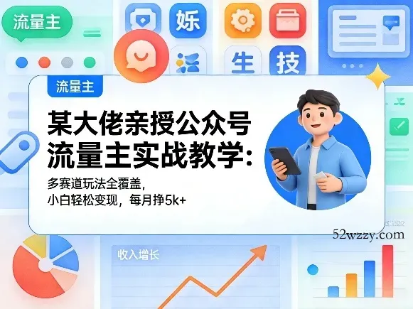某大佬亲授公众号流量主实战教学:多赛道玩法全覆盖,小白轻松变现,每月多挣5k+