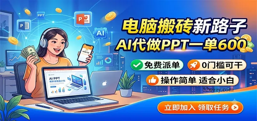 电脑搬砖新路子：AI代做PPT一单600，免费派单，0门槛可干-微众资源