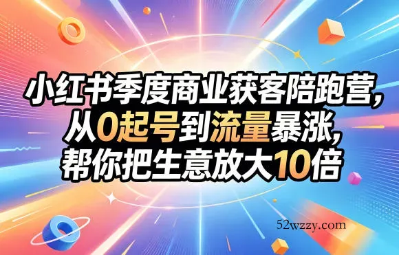 小红书季度商业获客陪跑营，从0起号到流量暴涨，帮你把生意放大10倍-微众资源
