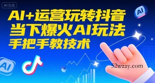 AI+运营玩转抖音，当下爆火AI玩法，手把手教技术(更新26年)-微众资源