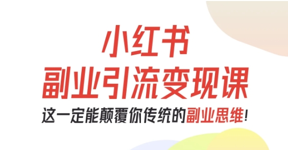小红书副业引流变现课，从0-1跑通副业项目，这一定能颠覆你传统的副业思维-微众资源