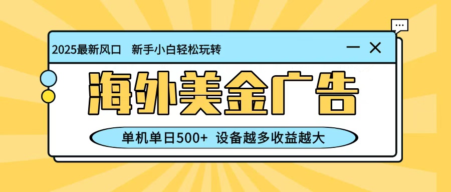 最新蓝海项目，海外美金广告，单机单日500+，可矩阵放大，设备越多收益越大-微众资源