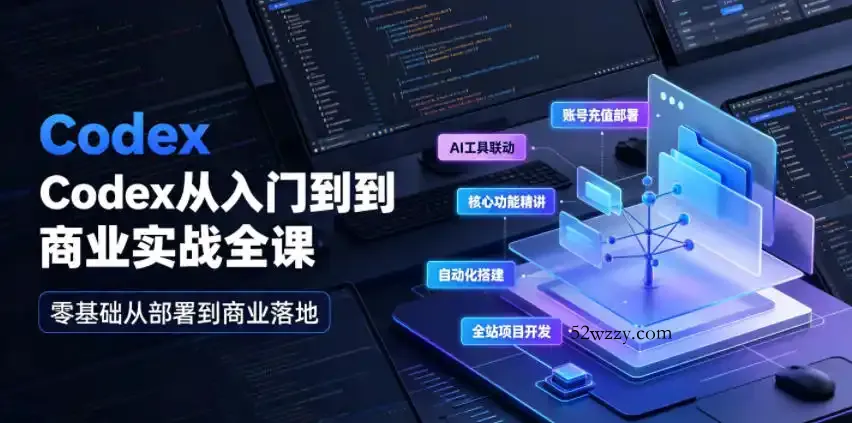Codex从入门到商业实战全课｜账号充值部署、AI工具联动、核心功能精讲、自动化搭建、全站项目开发零基础教程-微众资源