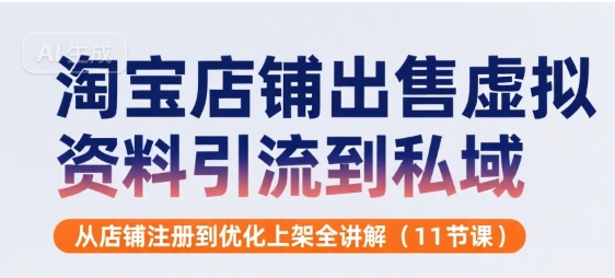 淘宝店铺出售虚拟资料引流到私域，从店铺注册到优化上架全讲解(11节课)-微众资源