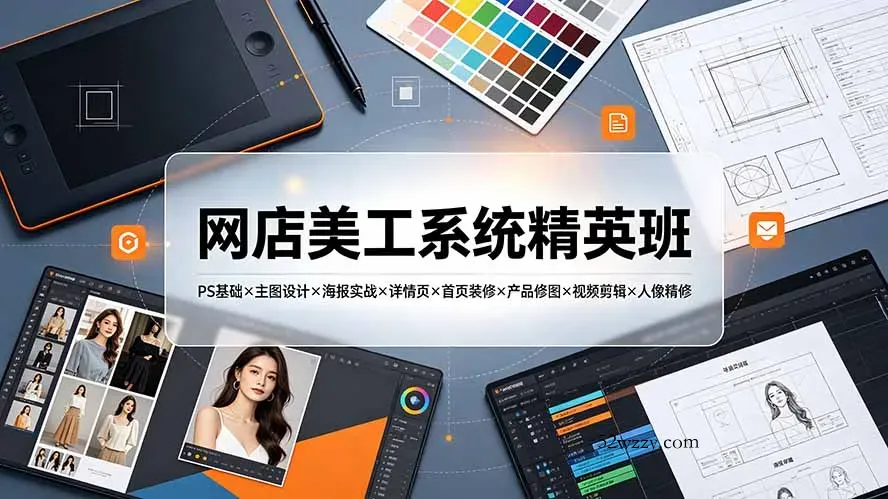 网店美工系统精英班-7月：PS基础×主图设计×海报实战×详情页×首页装修×产品修图×视频剪辑×人像精修。-微众资源
