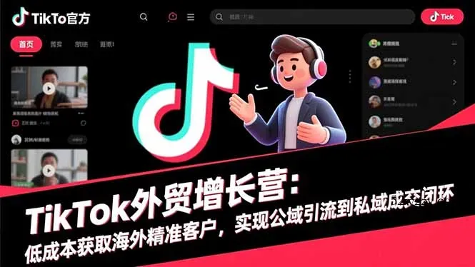TikTok外贸增长营：低成本获取海外精准客户，实现公域引流到私域成交闭环-微众资源