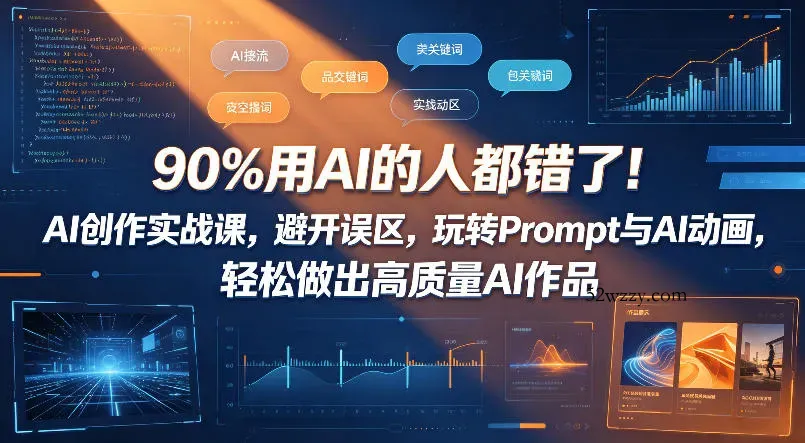 90%用AI的人都错了！AI创作实战课，避开误区，玩转Prompt与AI动画，轻松做出高质量AI作品-微众资源