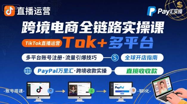跨境电商线上课，TikTok 直播运营 + 多平台账号注册 + PayPal 万里汇实操教程-微众资源