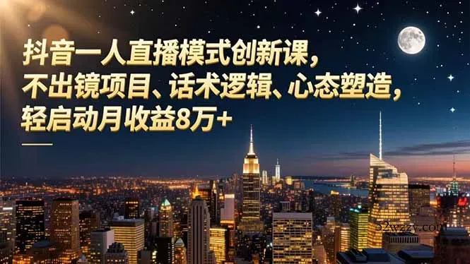 抖音一人直播模式创新课，不出镜项目、话术逻辑、心态塑造，轻启动月收益8万+-微众资源