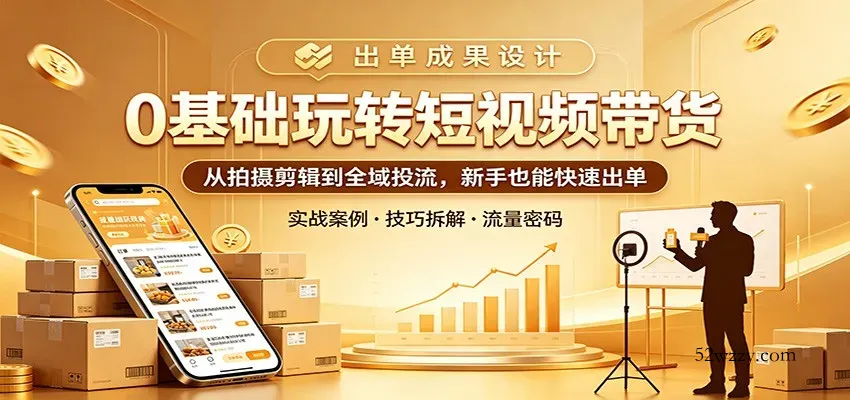 0基础玩转短视频带货：从拍摄剪辑到全域投流，新手也能快速出单-微众资源