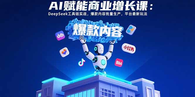 AI赋能商业增长课：DeepSeek工具链实战，爆款内容批量生产，平台最新玩法-微众资源