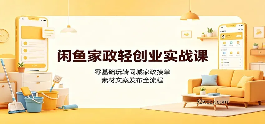 闲鱼家政轻创业实战课：零基础玩转同城家政接单，素材文案发布全流程-微众资源