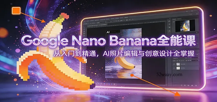 Google Nano Banana全能课：从入门到精通，AI照片编辑与创意设计全掌握-微众资源