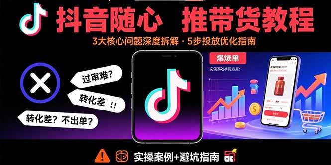 抖音随心推带货教程：拆解过审难/转化差/不出单 等常见问题 实现高效带货-微众资源