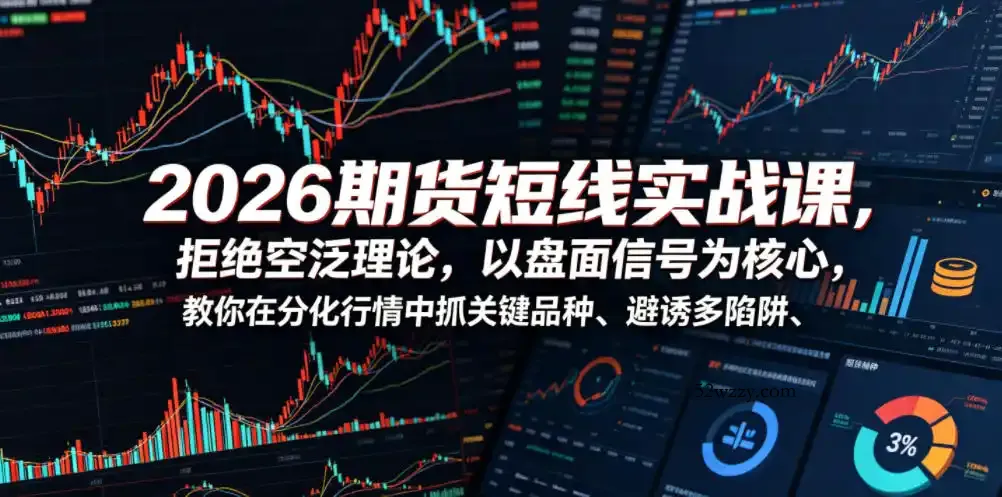 2026期货短线实战课,拒绝空泛理论,以盘面信号为核心,教你在分化行情中抓关键品种、避诱多陷阱(更新0711)