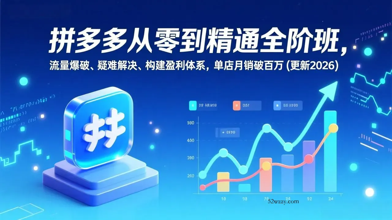 拼多多从零到精通全阶班，流量爆破、疑难解决，构建盈利体系，单店月销破百万(更新2026-微众资源