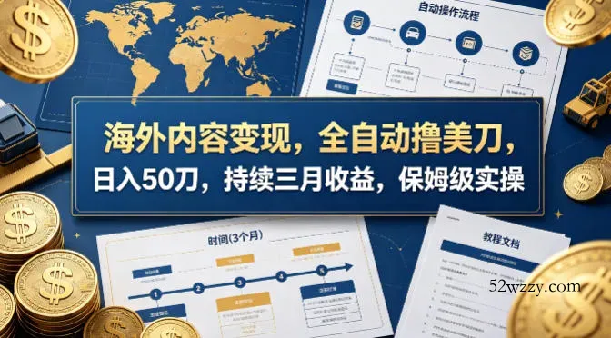海外内容变现，全自动撸美刀，日入50刀，持续三月收益，保姆级实操【揭秘】-微众资源