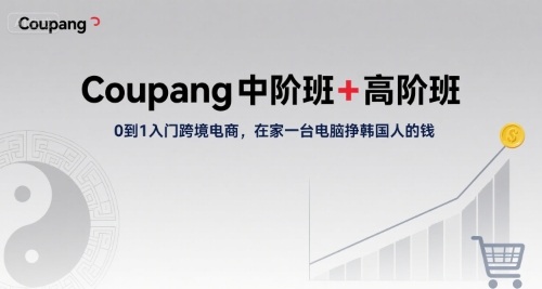 Coupang中阶班+高阶班，0到1入门跨境电商，在家一台电脑挣韩国人的钱-微众资源