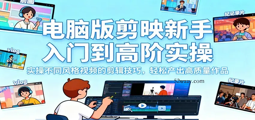 电脑版剪映新手入门到高阶实操，实操不同风格视频的剪辑技巧，轻松产出高质量作品-微众资源