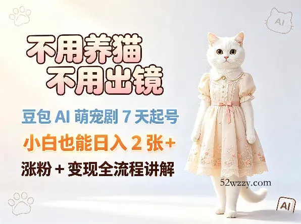 不用养猫不用出镜，豆包AI萌宠剧7天起号，小白也能日入2张+，涨粉+变现全流程讲解-微众资源