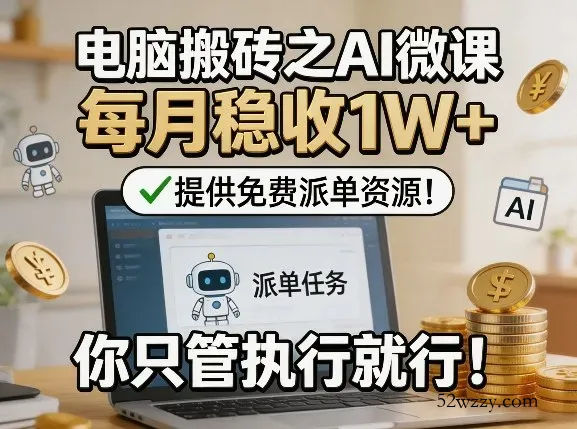 电脑搬砖之AI微课，每月稳收1W+，提供免费派单资源！你只管执行就行-微众资源
