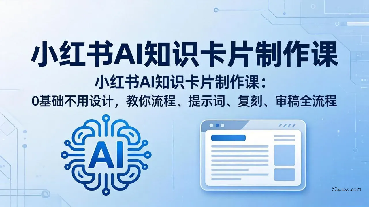小红书AI知识卡片制作课：0基础不用设计，教你流程、提示词、复刻、审稿全流程-微众资源