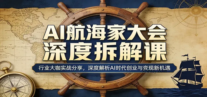 AI航海家大会深度拆解课：行业大咖实战分享，深度解析AI时代创业与变现新机遇-微众资源