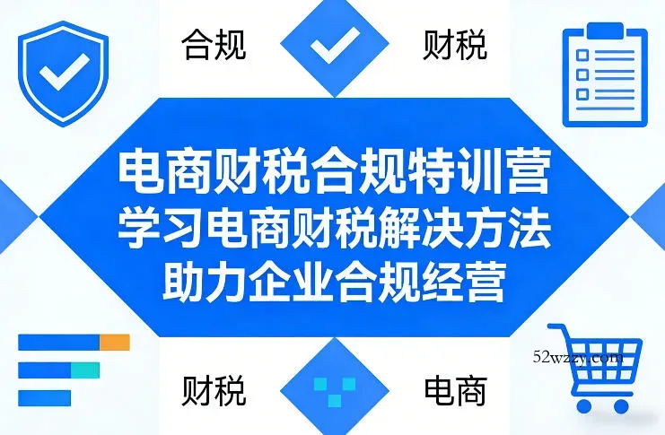 电商财税合规特训营，学习电商财税解决方法，助力企业合规经营-微众资源