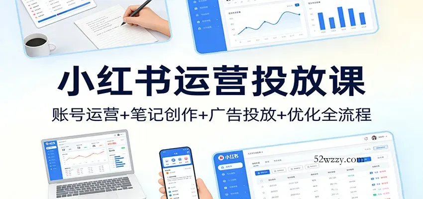 小红书运营投放课：账号运营+笔记创作+广告投放+优化全流程-微众资源