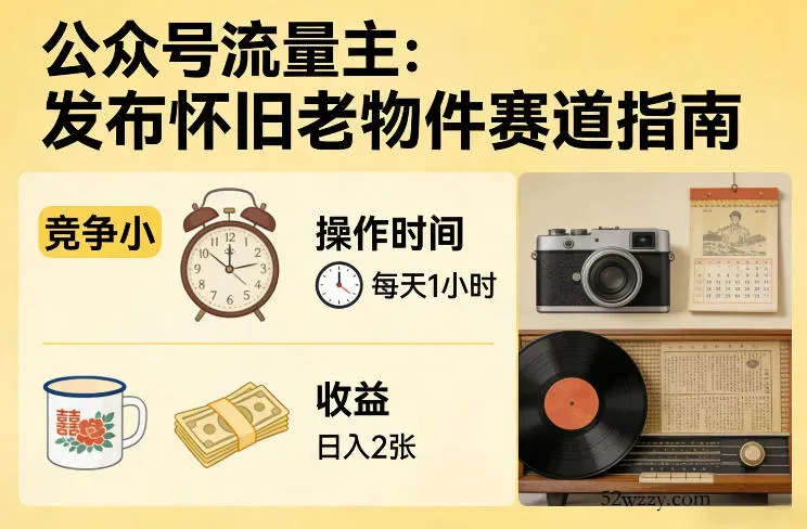 公众号流量主之发布怀旧老物件赛道，竞争小，每天操作1小时，日入2张-微众资源