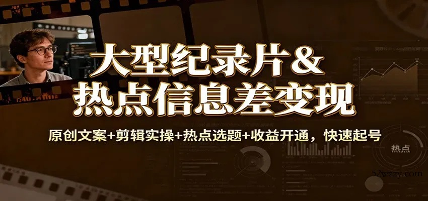 大型纪录片&热点信息差变现：原创文案+剪辑实操+热点选题+收益开通，快速起号-微众资源