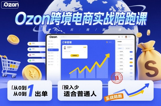 Ozon跨境电商实战陪跑课，教你从0到1出单，投入少适合普通人-微众资源
