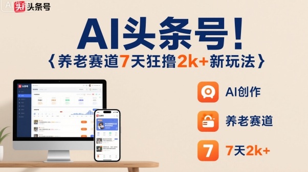 AI头条号，7天狂撸2k+，做养老赛道，新风口新玩法-微众资源