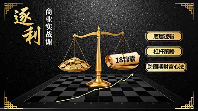《逐 利》商业实战课，底层逻辑、杠杆策略、18锦囊，跨周期财富心法-微众资源