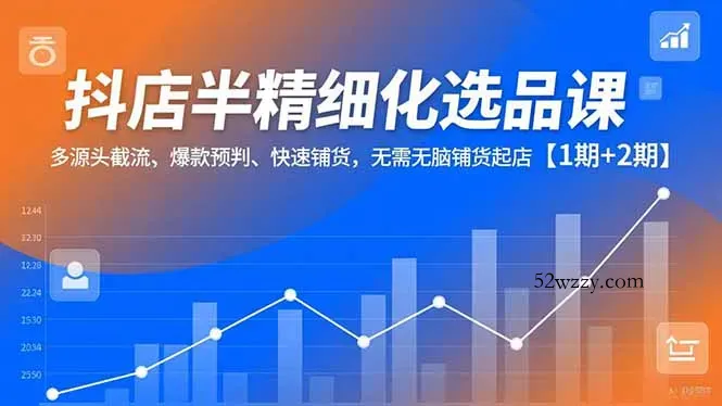 抖店半精细化选品课，多源头截流、爆款预判、快速铺货，无脑铺货起店【1期+2期】-微众资源