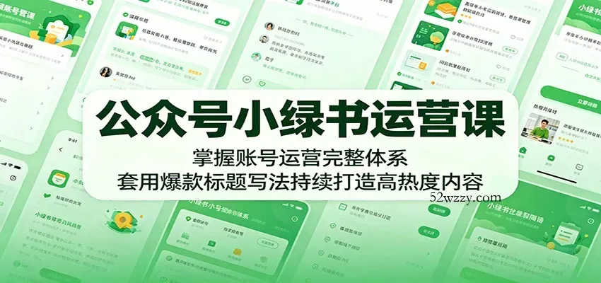 公众号小绿书运营课：掌握账号运营完整体系，套用爆款标题写法持续打造高热度内容-微众资源