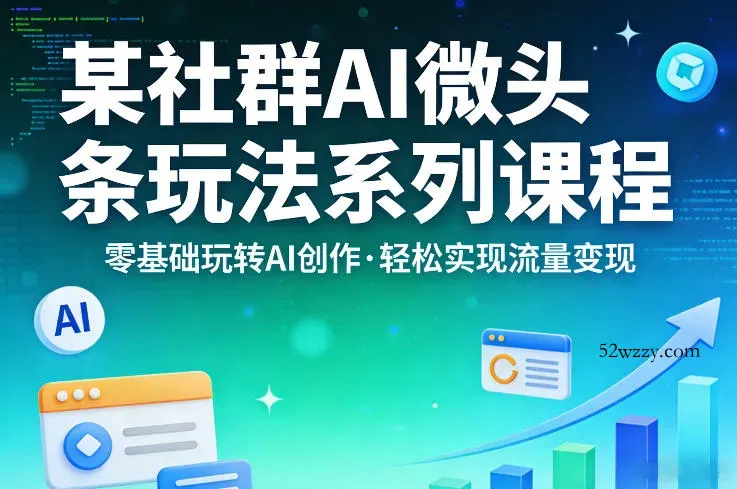 某社群的AI微头条玩法系列课程，零基础玩转AI创作，轻松实现流量变现-微众资源