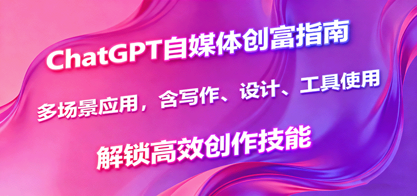 ChatGPT自媒体创富指南，多场景应用，含写作、设计、工具使用，解锁高效创作技能-微众资源
