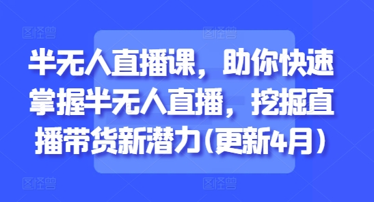 半无人直播课，助你快速掌握半无人直播，挖掘直播带货新潜力(更新9月)-微众资源